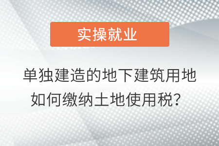 單獨建造的地下建筑用地如何繳納土地使用稅？