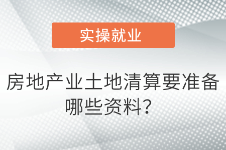 房地產(chǎn)業(yè)土地清算要準(zhǔn)備哪些資料？