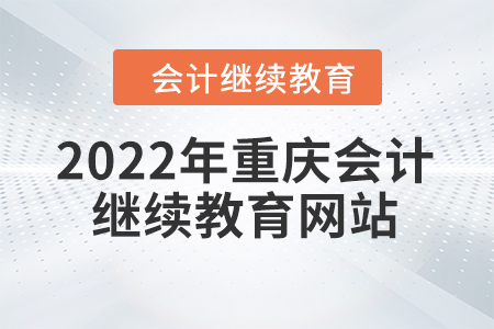 2022年重慶會計繼續(xù)教育網(wǎng)站在哪？