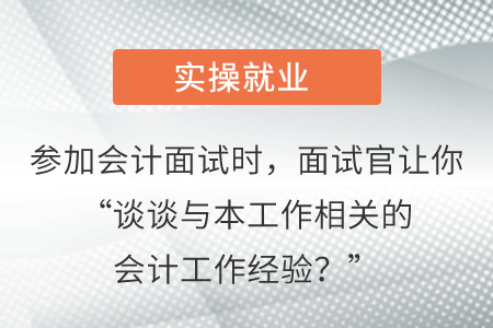 參加會(huì)計(jì)面試時(shí)，面試官讓你“談?wù)勁c本工作相關(guān)的會(huì)計(jì)工作經(jīng)驗(yàn)？”