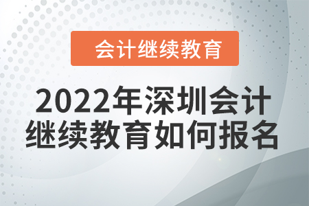 2022年深圳會計(jì)繼續(xù)教育如何報(bào)名？