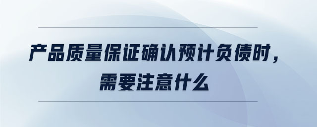 產品質量保證確認預計負債時，需要注意什么