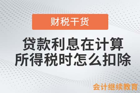 貸款利息在計(jì)算企業(yè)所得稅時(shí)怎么扣除？