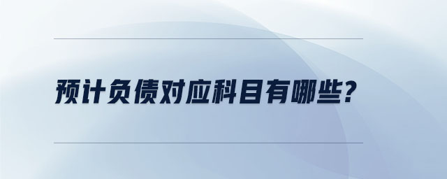 預(yù)計負(fù)債對應(yīng)科目有哪些？