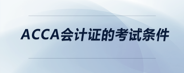 acca會(huì)計(jì)證的考試條件