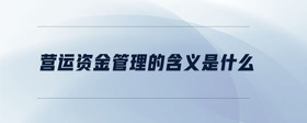 營運(yùn)資金管理的含義是什么