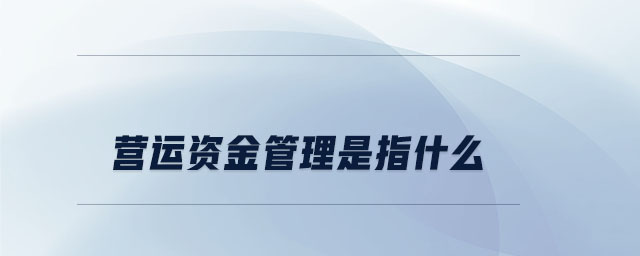 營(yíng)運(yùn)資金管理是指什么
