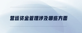 營運(yùn)資金管理涉及哪些方面