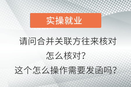 請(qǐng)問(wèn)這個(gè)合并關(guān)聯(lián)方往來(lái)核對(duì)怎么核對(duì)？這個(gè)怎么操作需要發(fā)函嗎？
