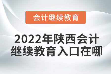 2022年陜西會(huì)計(jì)繼續(xù)教育入口在哪？