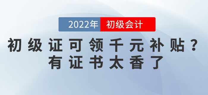 2022年初級會計證可領(lǐng)千元補貼？有證書太香了！