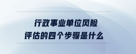 行政事業(yè)單位風險評估的四個步驟是什么
