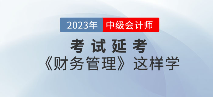 2022年中級(jí)會(huì)計(jì)考試延考《財(cái)務(wù)管理》這樣學(xué)效率翻倍！
