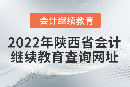 2022年陜西省會計人員繼續(xù)教育查詢網(wǎng)址