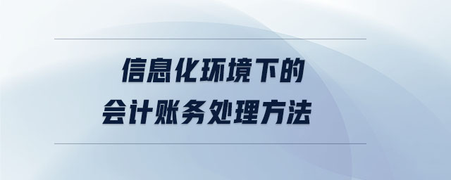 信息化環(huán)境下的會計賬務(wù)處理方法