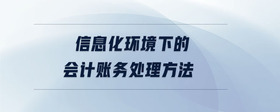 信息化環(huán)境下的會(huì)計(jì)賬務(wù)處理方法