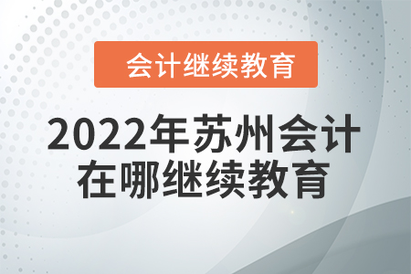 2022年蘇州會計人員在哪繼續(xù)教育？