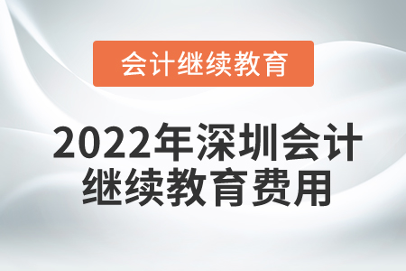 2022年深圳會計繼續(xù)教育費用是多少？