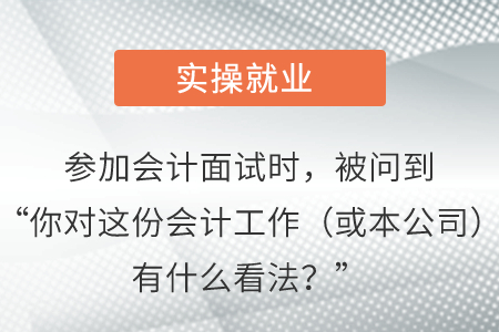 參加會計面試時，被問到“你對這份會計工作（或本公司）有什么看法？”