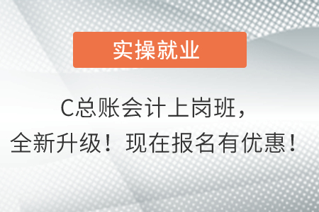 C總賬會(huì)計(jì)上崗班，全新升級(jí)！現(xiàn)在報(bào)名有優(yōu)惠！