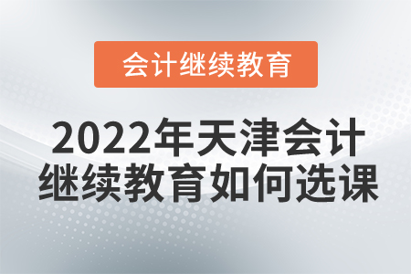 2022年天津會計繼續(xù)教育如何選課？