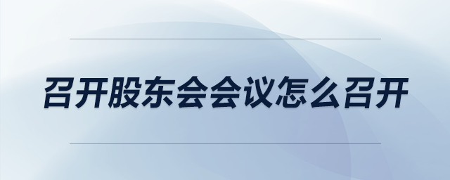 召開股東會(huì)會(huì)議怎么召開