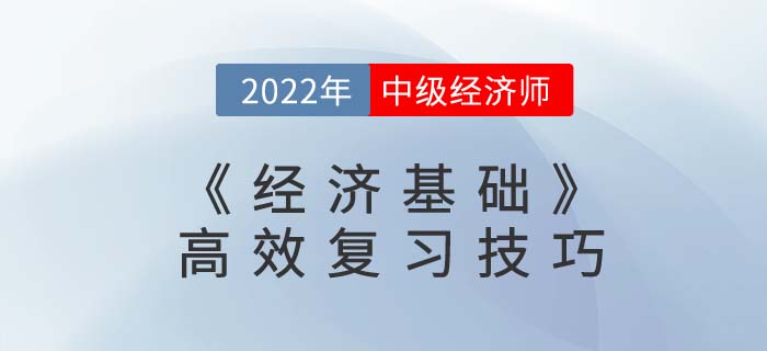 2022年中級經(jīng)濟(jì)師《經(jīng)濟(jì)基礎(chǔ)》高效復(fù)習(xí)技巧