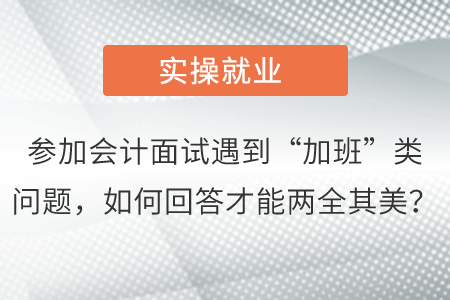 參加會計面試遇到“加班”類問題，如何回答才能兩全其美？