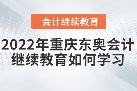2022年重慶東奧會計繼續(xù)教育如何學(xué)習(xí)？