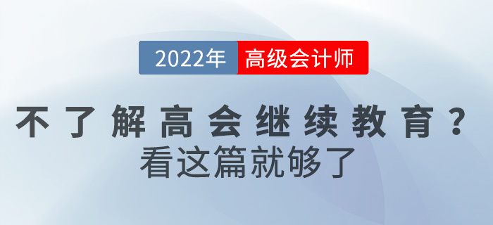不了解2022高級(jí)會(huì)計(jì)繼續(xù)教育怎么辦？看這篇就夠了！