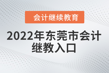 2022年東莞市會計繼續(xù)教育入口登錄要求