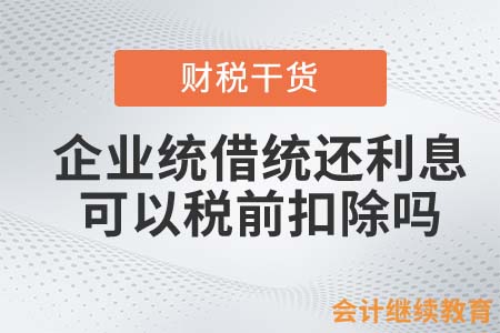 企業(yè)統(tǒng)借統(tǒng)還利息，可以稅前扣除嗎？