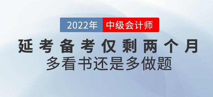 注意！2022年中級(jí)會(huì)計(jì)延考備考僅剩兩個(gè)月，看書(shū)還是做題？