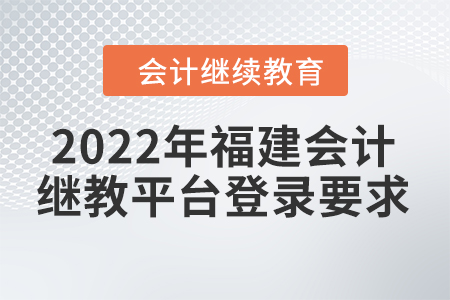 2022年福建會計繼續(xù)教育平臺登錄要求