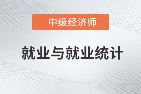 就業(yè)與就業(yè)統(tǒng)計_2022中級經(jīng)濟師人力資源知識點