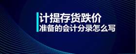計(jì)提存貨跌價(jià)準(zhǔn)備的會(huì)計(jì)分錄怎么寫(xiě)