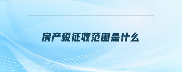 房產(chǎn)稅征收范圍是什么