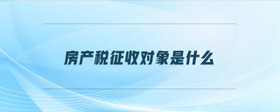 房產(chǎn)稅征收對象是什么