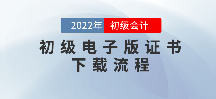 初級會計職稱電子版證書如何下載？速看詳細流程圖
