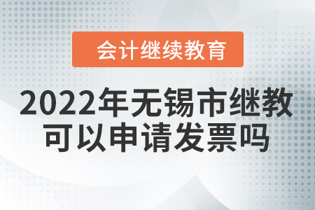 2022年無(wú)錫市會(huì)計(jì)繼續(xù)教育可以申請(qǐng)發(fā)票嗎？