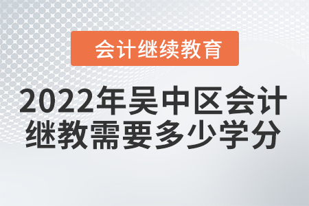 2022年吳中區(qū)會(huì)計(jì)繼續(xù)教育需要多少學(xué)分？