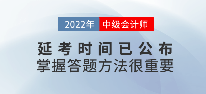 2022年中級會計延考時間公布，考試時掌握答題方法很重要！