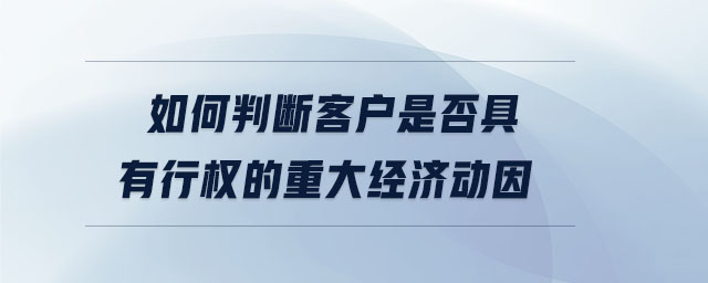 如何判斷客戶(hù)是否具有行權(quán)的重大經(jīng)濟(jì)動(dòng)因