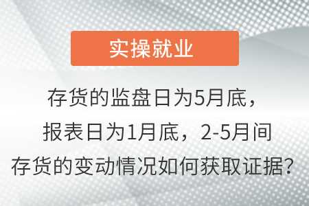 存貨的監(jiān)盤日為5月底，報表日為1月底，2-5月間存貨的變動情況如何獲取證據(jù)？