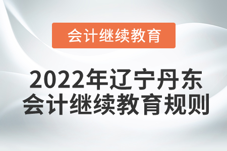 2022年遼寧省丹東市會計(jì)繼續(xù)教育規(guī)則概述
