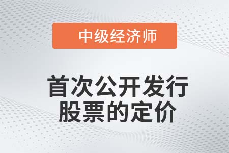 首次公開發(fā)行股票的定價(jià)_2022中級經(jīng)濟(jì)師金融知識點(diǎn)