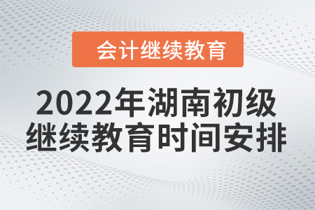 2022年湖南初級會計繼續(xù)教育時間安排