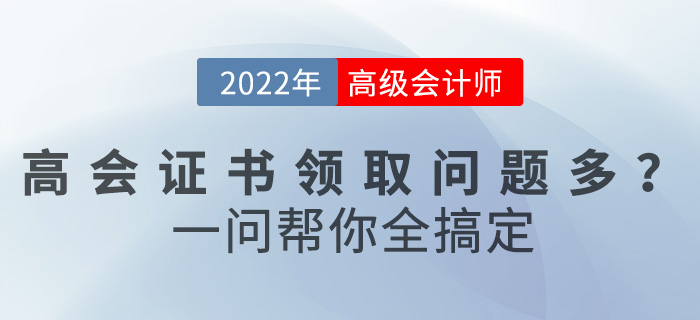 2022年高級(jí)會(huì)計(jì)職稱證書領(lǐng)取問(wèn)題多？一文幫你全搞定