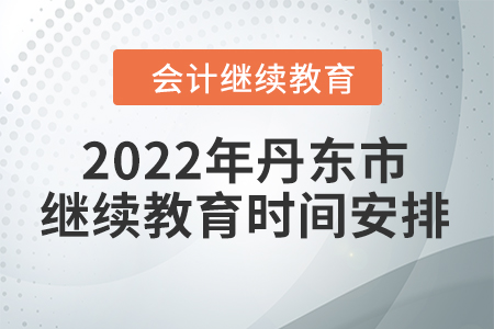 2022年遼寧省丹東市會計(jì)繼續(xù)教育時間安排
