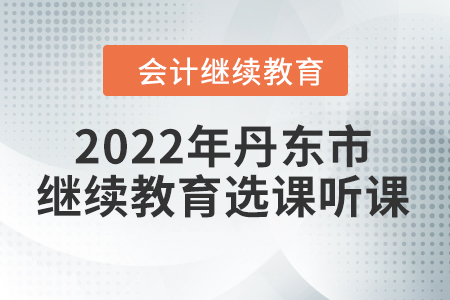 2022年遼寧省丹東市會(huì)計(jì)繼續(xù)教育選課聽課要求